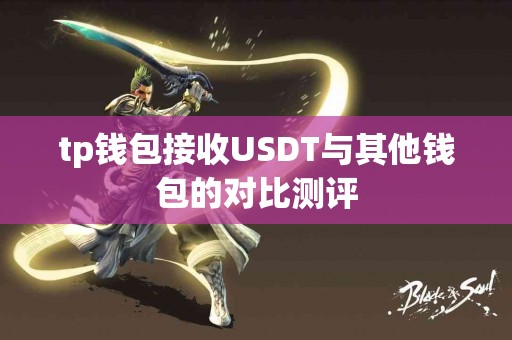 tp钱包接收USDT与其他钱包的对比测评