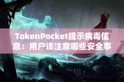 TokenPocket提示病毒信息：用户该注意哪些安全事项？