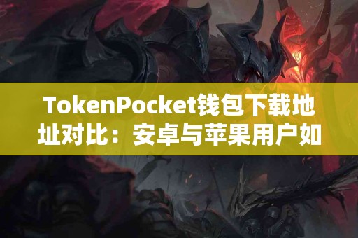 TokenPocket钱包下载地址对比：安卓与苹果用户如何选择