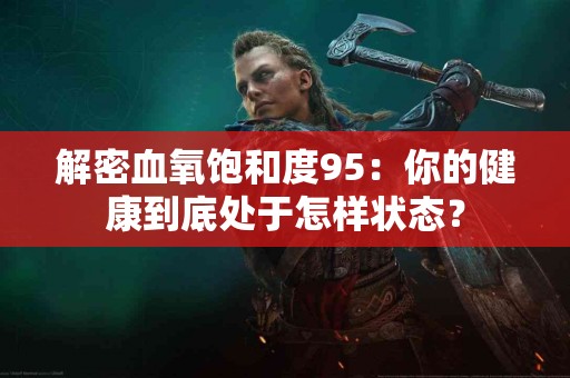 解密血氧饱和度95：你的健康到底处于怎样状态？