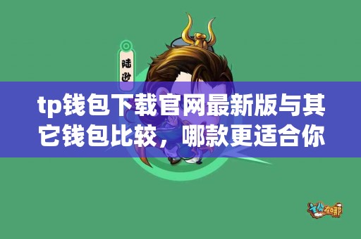 tp钱包下载官网最新版与其它钱包比较，哪款更适合你？